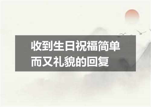 收到生日祝福简单而又礼貌的回复