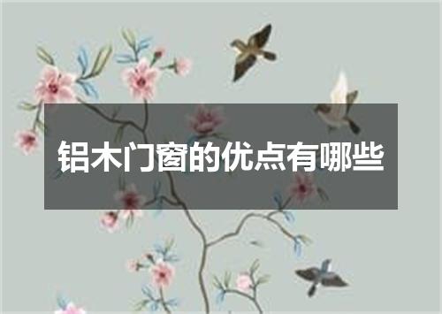 铝木门窗的优点有哪些