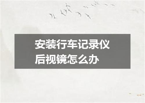 安装行车记录仪后视镜怎么办