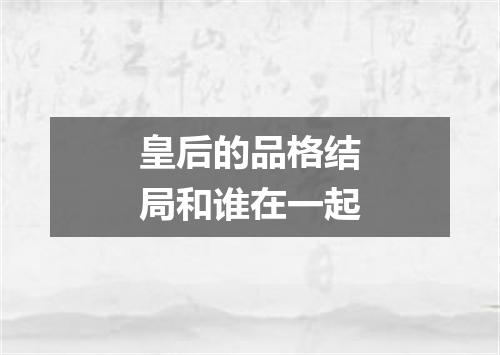 皇后的品格结局和谁在一起