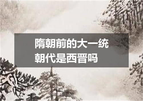 隋朝前的大一统朝代是西晋吗