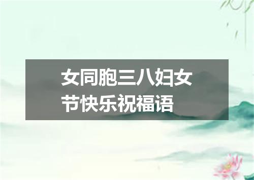 女同胞三八妇女节快乐祝福语