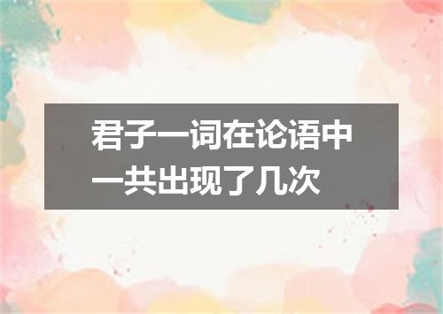 君子一词在论语中一共出现了几次