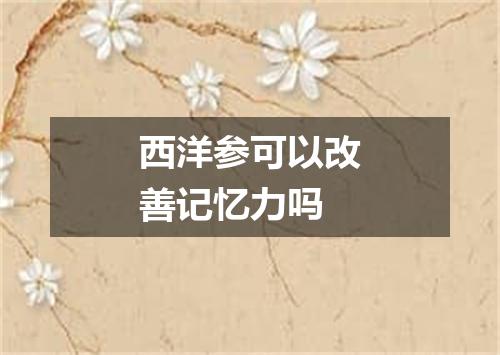 西洋参可以改善记忆力吗