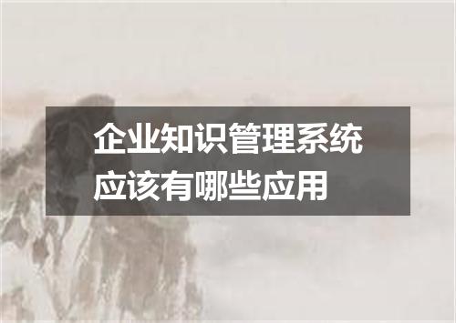 企业知识管理系统应该有哪些应用