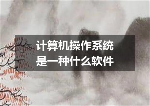 计算机操作系统是一种什么软件
