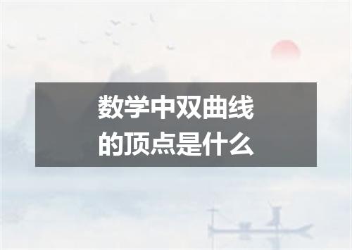 数学中双曲线的顶点是什么