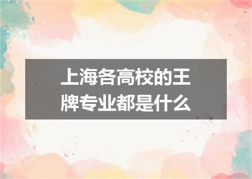 上海各高校的王牌专业都是什么