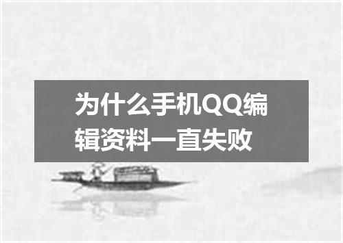 为什么手机QQ编辑资料一直失败