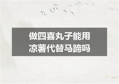 做四喜丸子能用凉薯代替马蹄吗