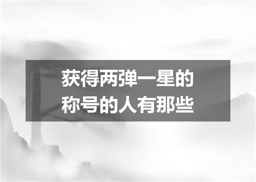 获得两弹一星的称号的人有那些