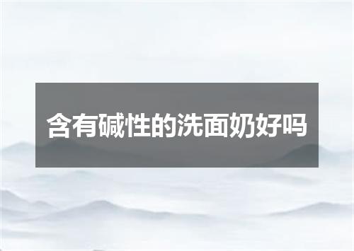 含有碱性的洗面奶好吗