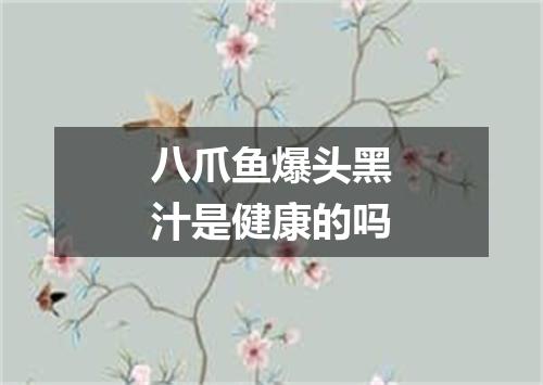 八爪鱼爆头黑汁是健康的吗