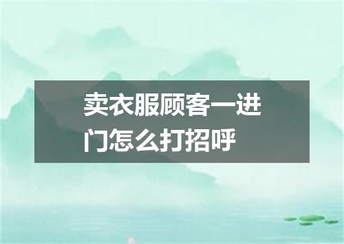 卖衣服顾客一进门怎么打招呼
