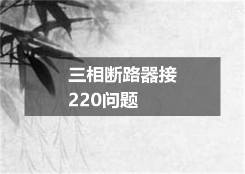 三相断路器接220问题