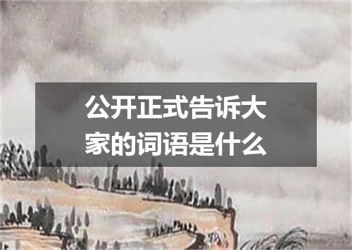 公开正式告诉大家的词语是什么