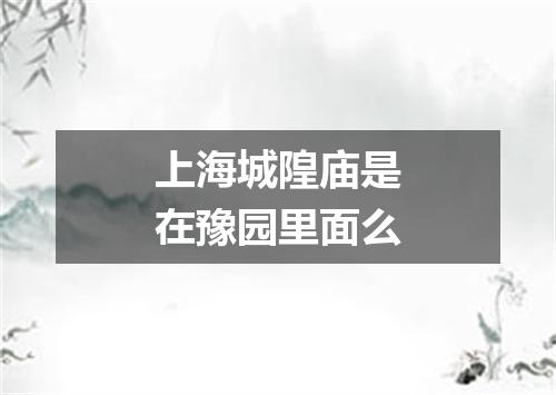 上海城隍庙是在豫园里面么