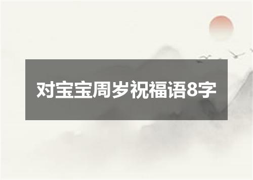 对宝宝周岁祝福语8字
