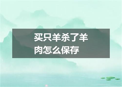 买只羊杀了羊肉怎么保存