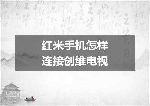 红米手机怎样连接创维电视