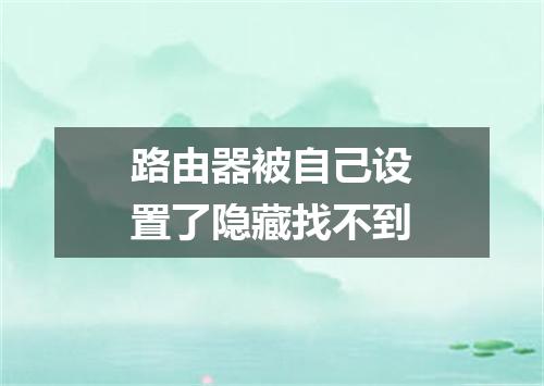 路由器被自己设置了隐藏找不到