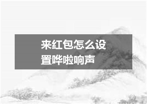 来红包怎么设置哗啦响声
