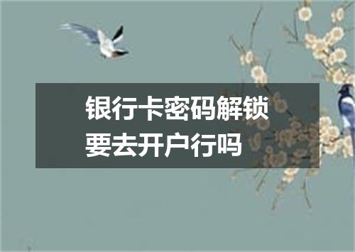 银行卡密码解锁要去开户行吗