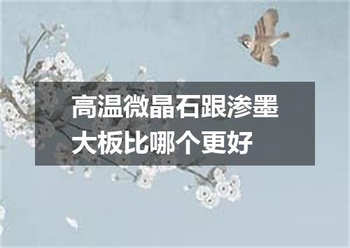 高温微晶石跟渗墨大板比哪个更好