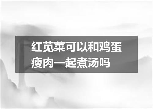 红苋菜可以和鸡蛋瘦肉一起煮汤吗