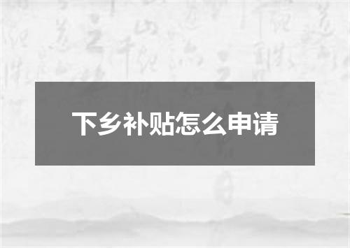 下乡补贴怎么申请