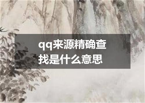 qq来源精确查找是什么意思
