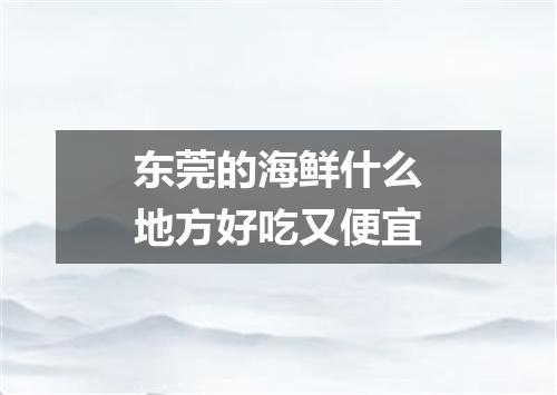 东莞的海鲜什么地方好吃又便宜