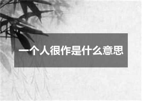 一个人很作是什么意思