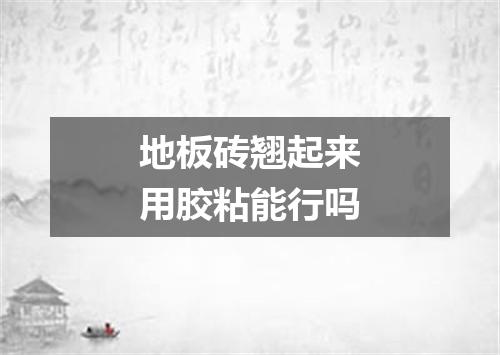 地板砖翘起来用胶粘能行吗