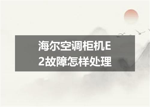 海尔空调柜机E2故障怎样处理