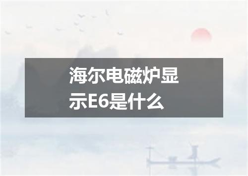 海尔电磁炉显示E6是什么