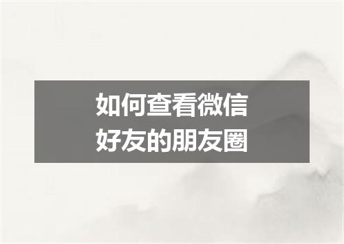 如何查看微信好友的朋友圈