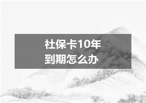 社保卡10年到期怎么办