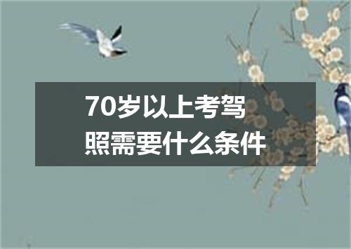70岁以上考驾照需要什么条件