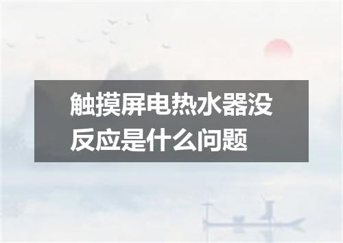 触摸屏电热水器没反应是什么问题