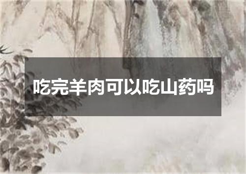 吃完羊肉可以吃山药吗