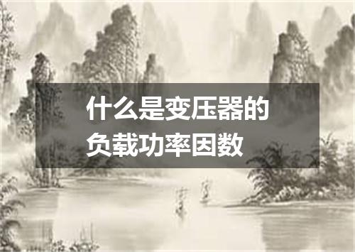 什么是变压器的负载功率因数