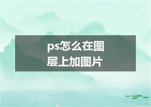 ps怎么在图层上加图片