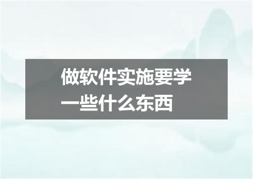 做软件实施要学一些什么东西