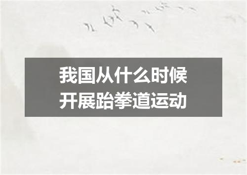 我国从什么时候开展跆拳道运动
