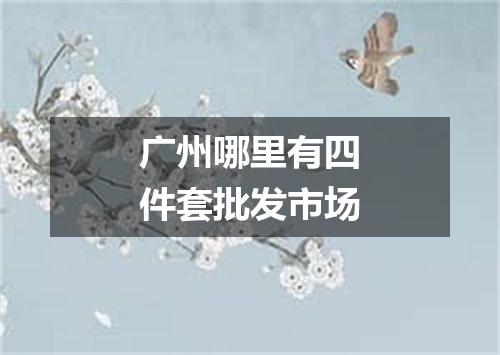 广州哪里有四件套批发市场