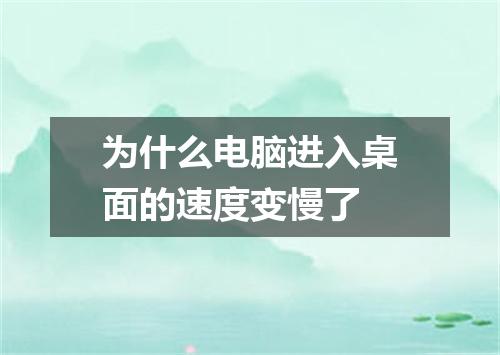 为什么电脑进入桌面的速度变慢了