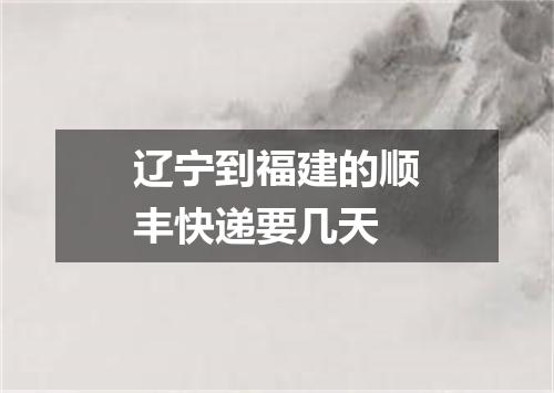 辽宁到福建的顺丰快递要几天