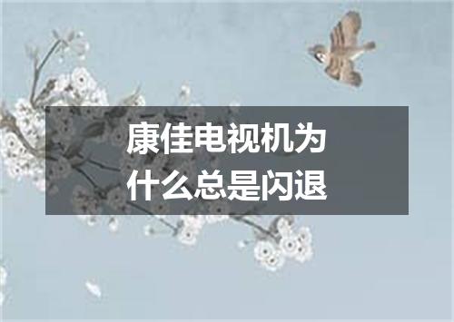 康佳电视机为什么总是闪退