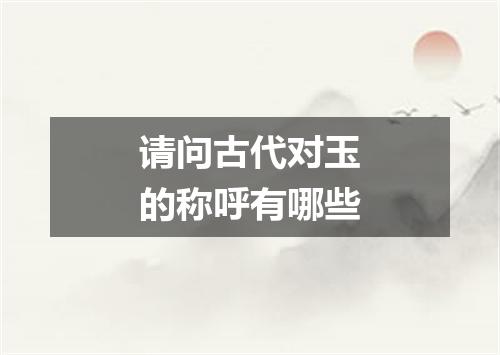 请问古代对玉的称呼有哪些